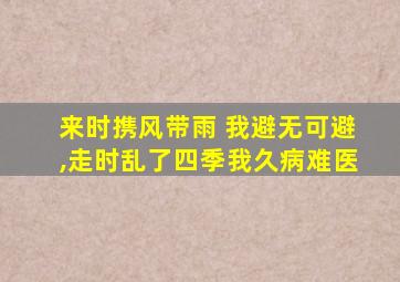 来时携风带雨 我避无可避,走时乱了四季我久病难医